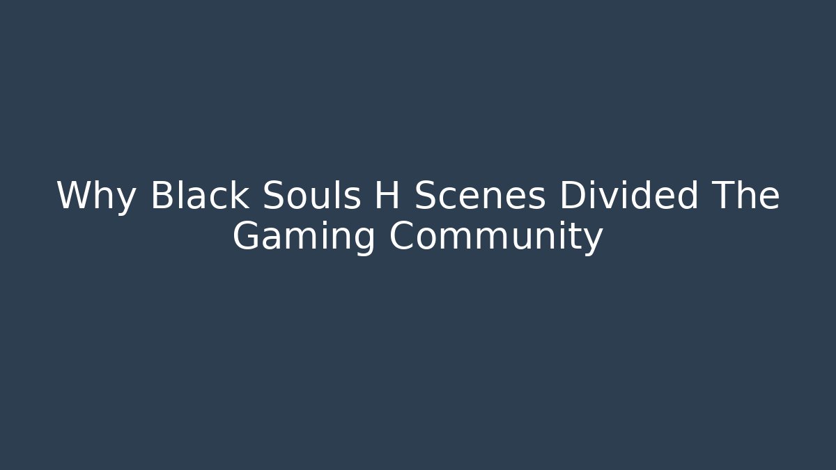 Why Black Souls H Scenes Divided The Gaming Community