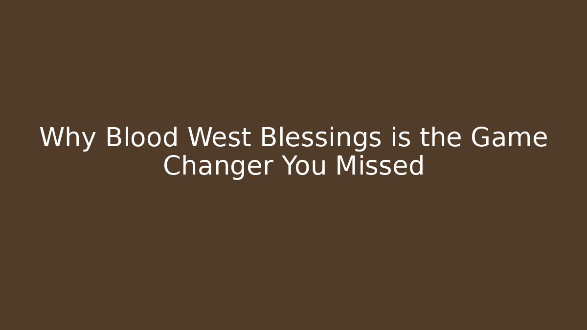 Why Blood West Blessings is the Game Changer You Missed