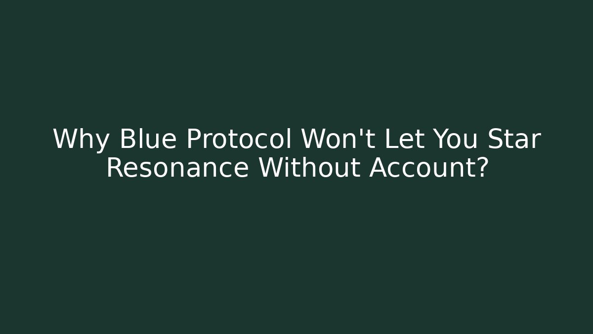 Why Blue Protocol Won't Let You Star Resonance Without Account?