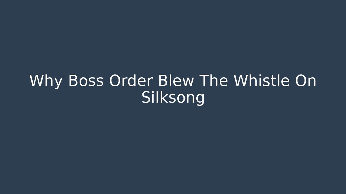 Why Boss Order Blew The Whistle On Silksong