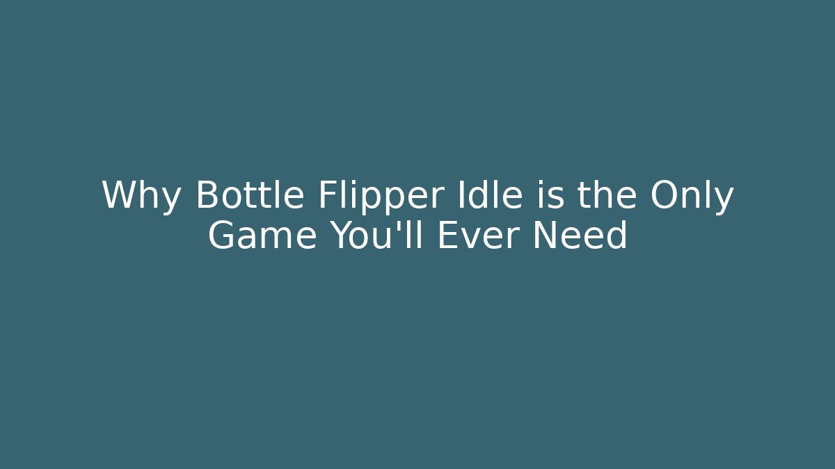 Why Bottle Flipper Idle is the Only Game You'll Ever Need