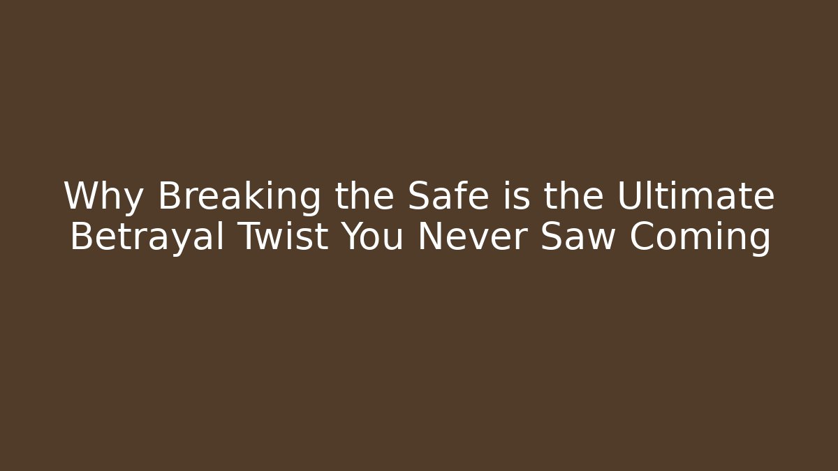 Why Breaking the Safe is the Ultimate Betrayal Twist You Never Saw Coming