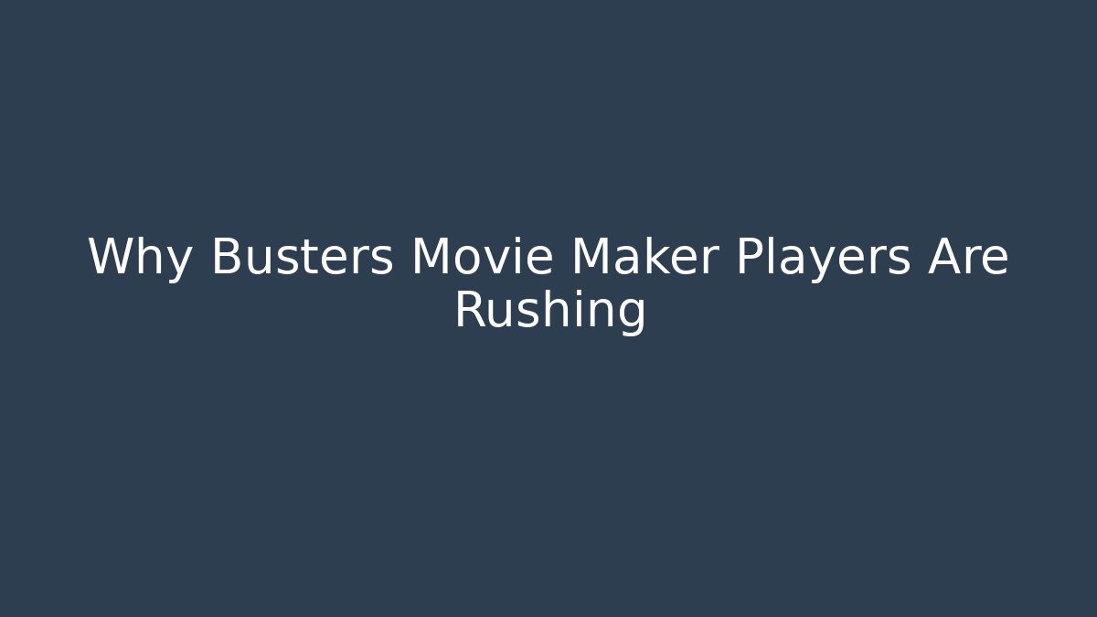 Why Busters Movie Maker Players Are Rushing - Celivion