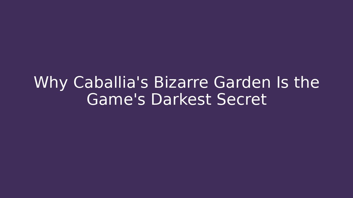 Why Caballia’s Bizarre Garden Is the Game’s Darkest Secret