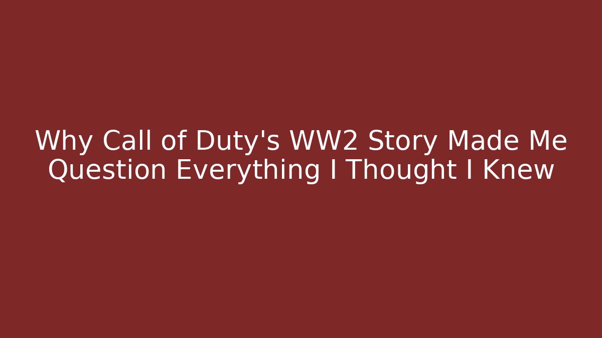Why Call of Duty's WW2 Story Made Me Question Everything I Thought I Knew