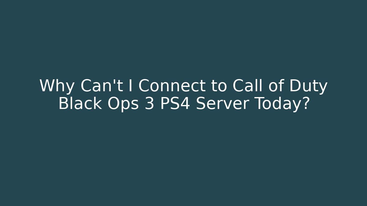 Why Can't I Connect to Call of Duty Black Ops 3 PS4 Server Today?