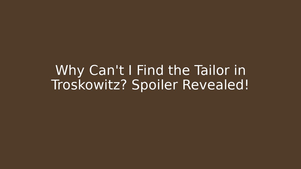 Why Can't I Find the Tailor in Troskowitz? Spoiler Revealed!