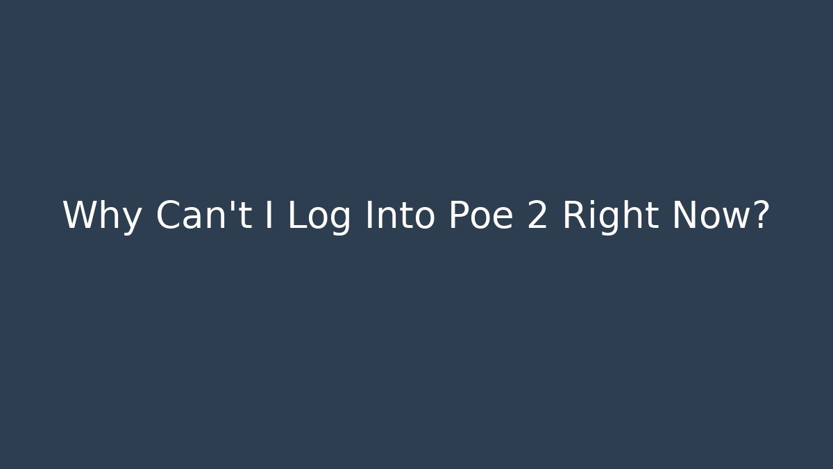 Why Can't I Log Into Poe 2 Right Now?