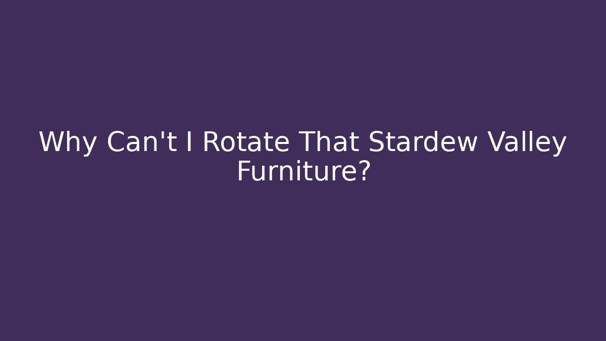 Why Can't I Rotate That Stardew Valley Furniture?