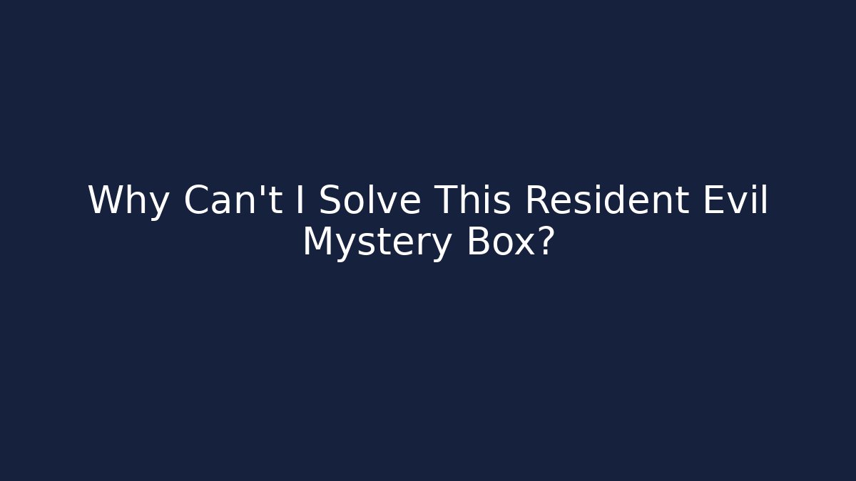 Why Can't I Solve This Resident Evil Mystery Box?