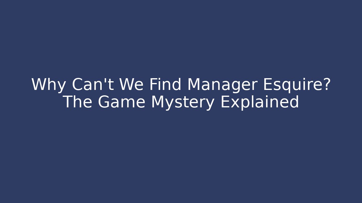 Why Can't We Find Manager Esquire? The Game Mystery Explained