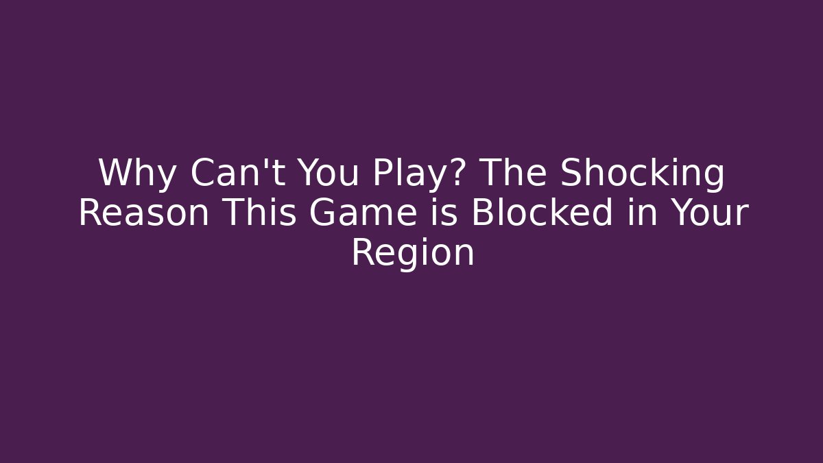 Why Can't You Play? The Shocking Reason This Game is Blocked in Your Region
