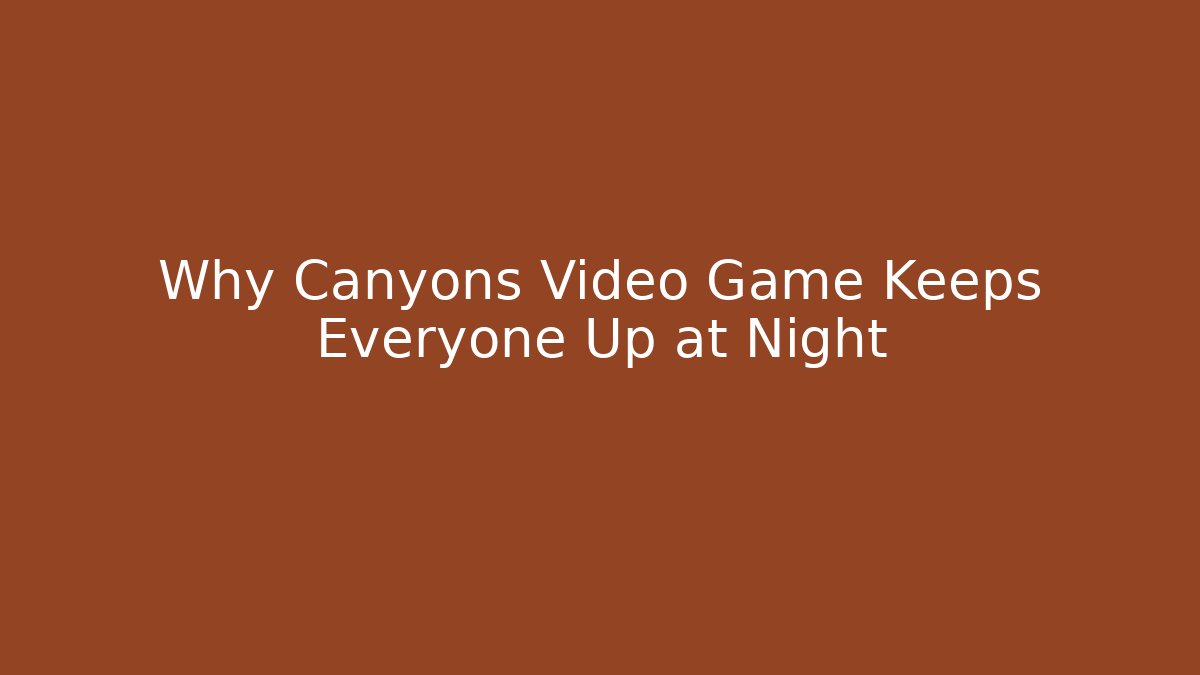 Why Canyons Video Game Keeps Everyone Up at Night