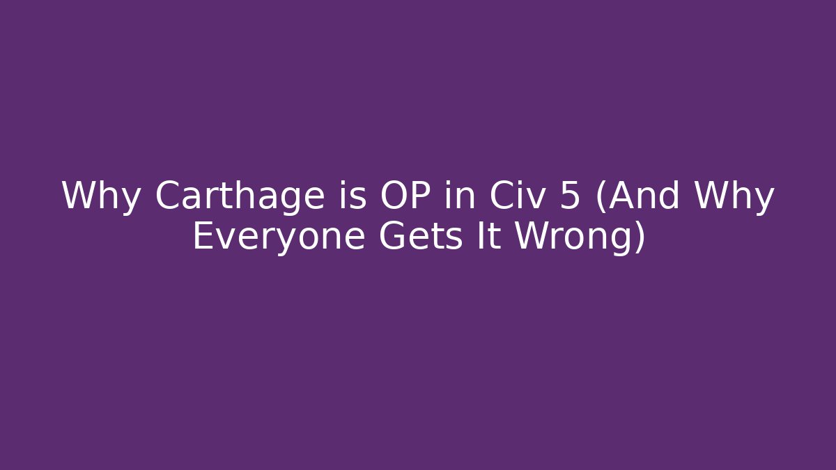 Why Carthage is OP in Civ 5 (And Why Everyone Gets It Wrong)