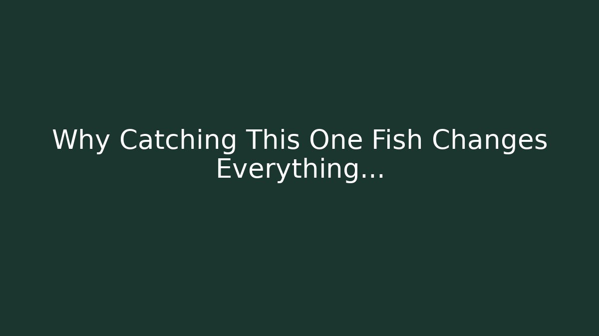 Why Catching This One Fish Changes Everything…