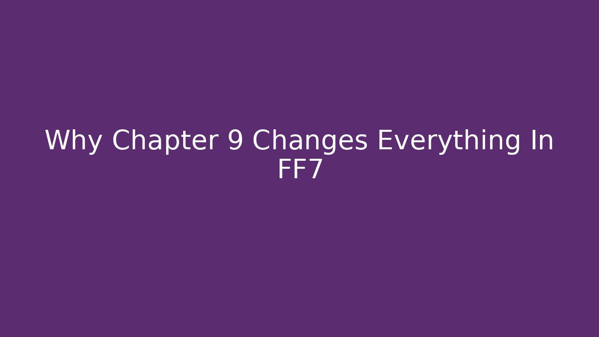 Why Chapter 9 Changes Everything In FF7 - Celivion