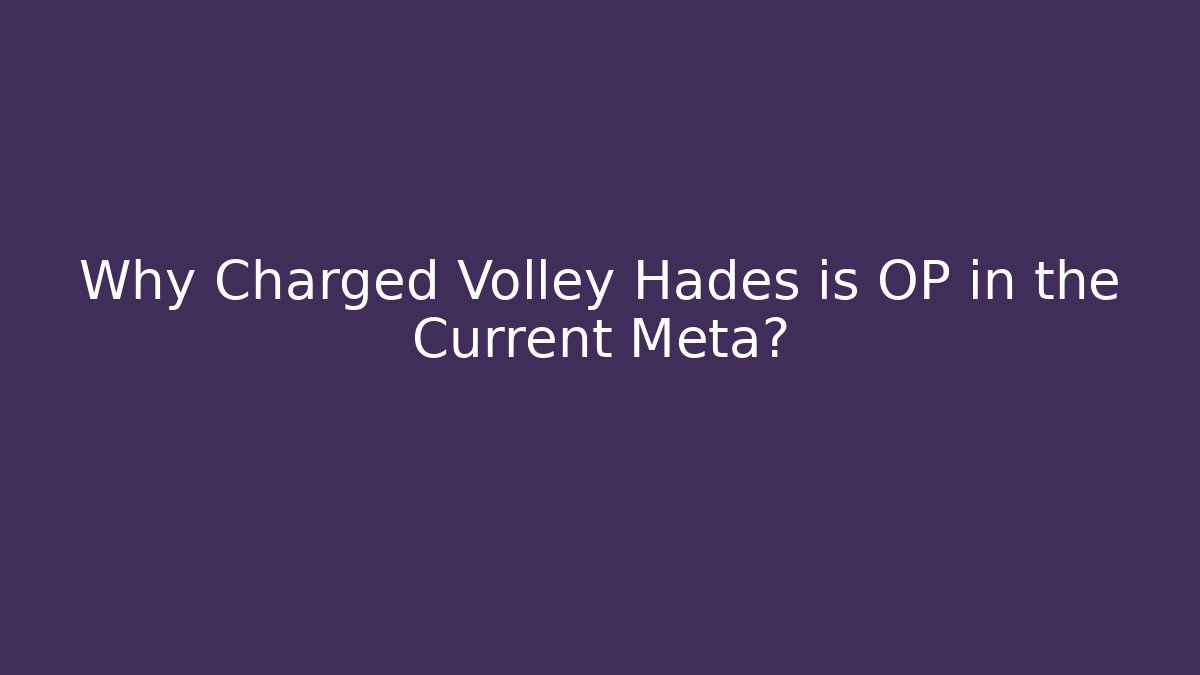 Why Charged Volley Hades is OP in the Current Meta?