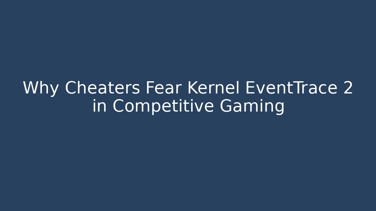 Why Cheaters Fear Kernel EventTrace 2 in Competitive Gaming