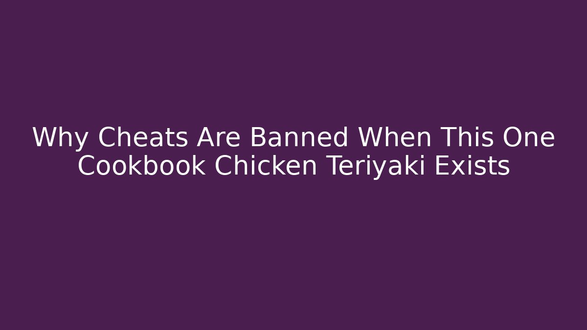 Why Cheats Are Banned When This One Cookbook Chicken Teriyaki Exists