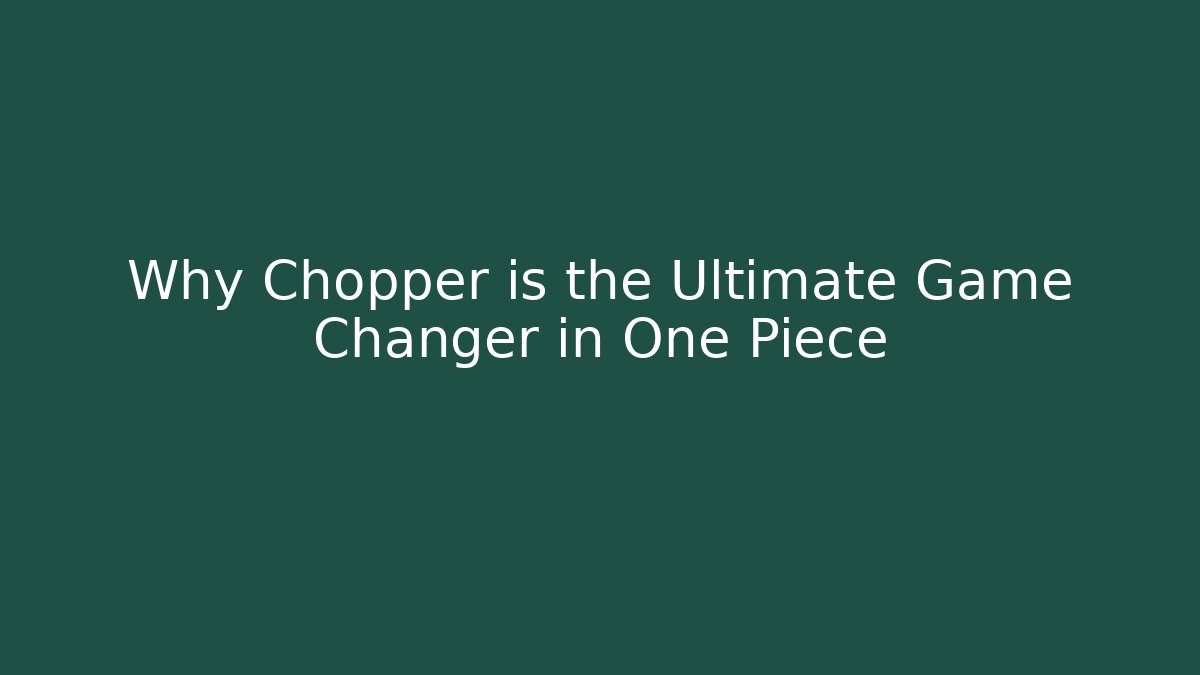 Why Chopper is the Ultimate Game Changer in One Piece