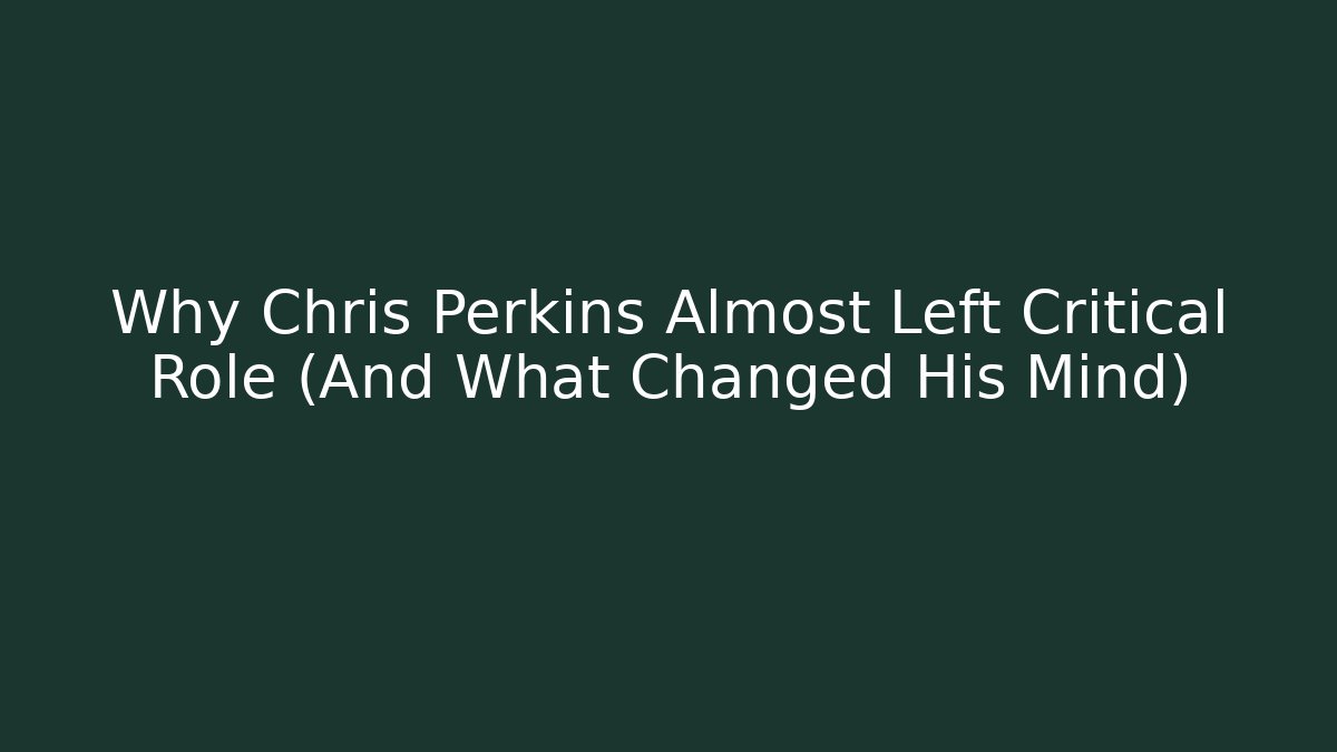 Why Chris Perkins Almost Left Critical Role (And What Changed His Mind)
