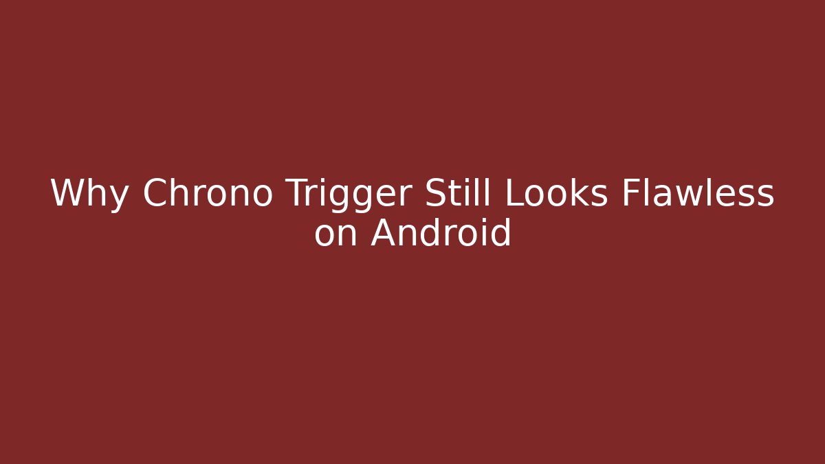 Why Chrono Trigger Still Looks Flawless on Android
