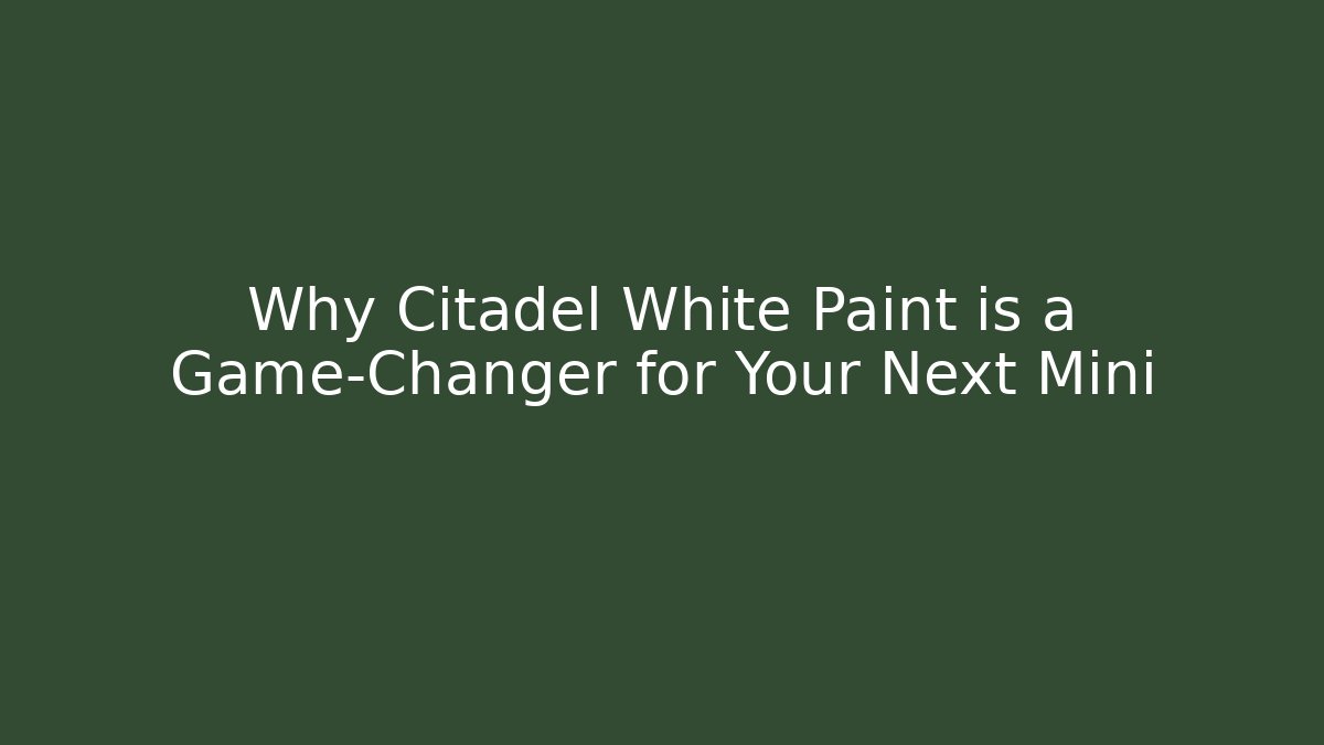 Why Citadel White Paint is a Game-Changer for Your Next Mini