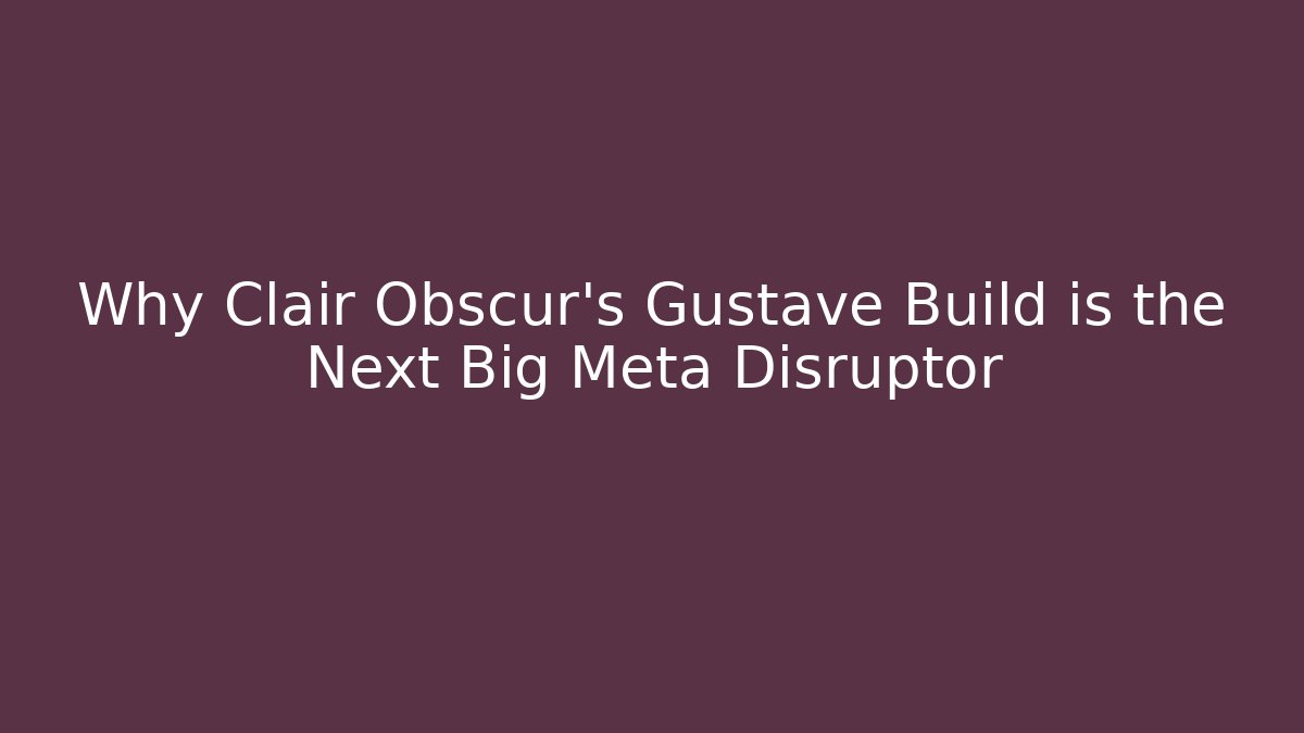 Why Clair Obscur’s Gustave Build is the Next Big Meta Disruptor