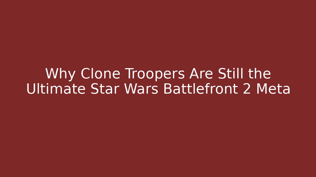 Why Clone Troopers Are Still the Ultimate Star Wars Battlefront 2 Meta