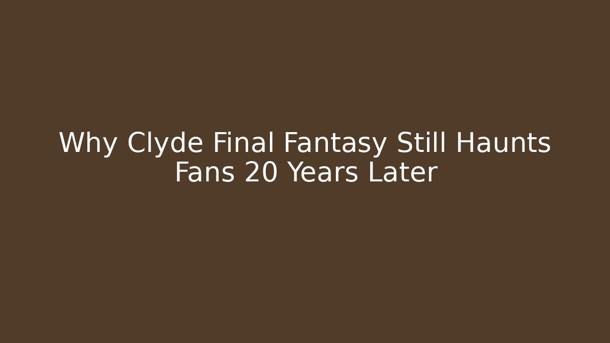 Why Clyde Final Fantasy Still Haunts Fans 20 Years Later