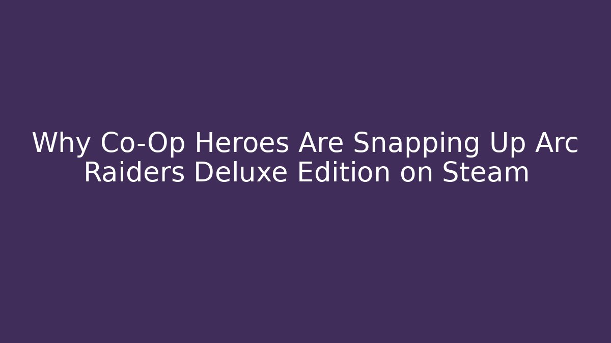 Why Co-Op Heroes Are Snapping Up Arc Raiders Deluxe Edition on Steam