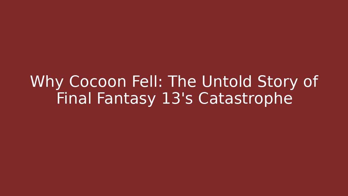 Why Cocoon Fell: The Untold Story of Final Fantasy 13's Catastrophe