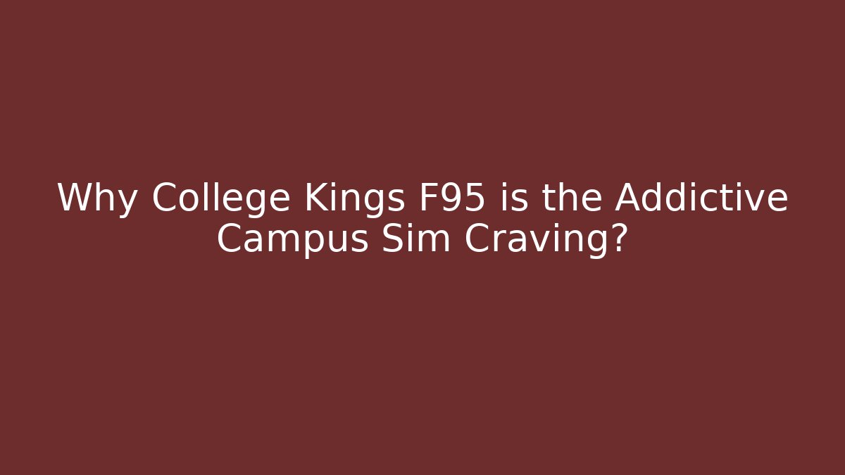Why College Kings F95 is the Addictive Campus Sim Craving? - Celivion