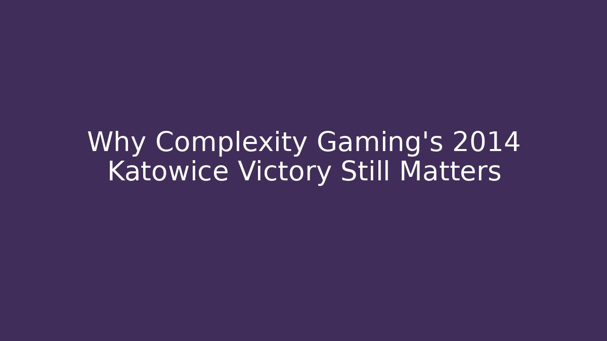 Why Complexity Gaming's 2014 Katowice Victory Still Matters