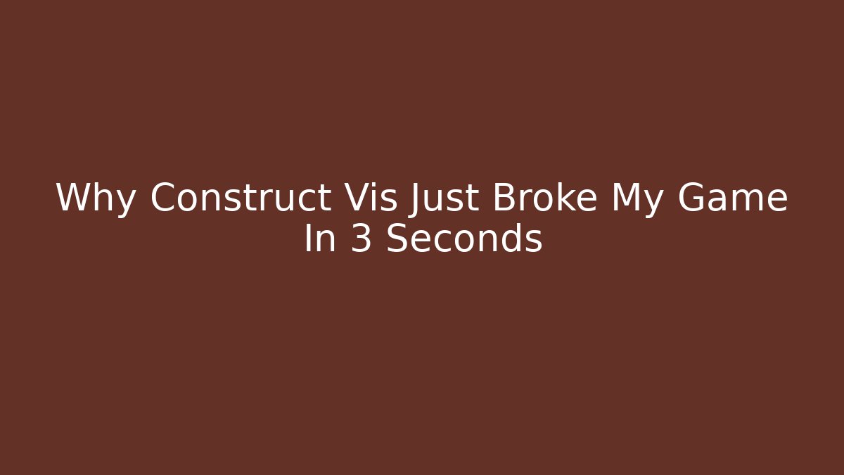 Why Construct Vis Just Broke My Game In 3 Seconds