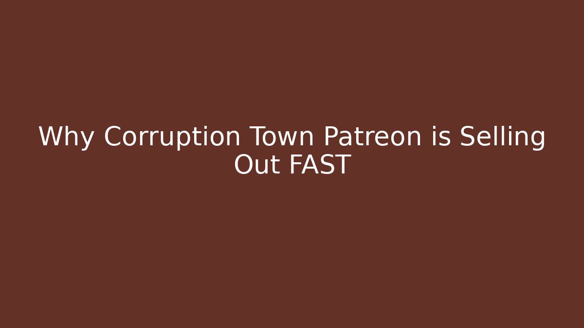 Why Corruption Town Patreon is Selling Out FAST