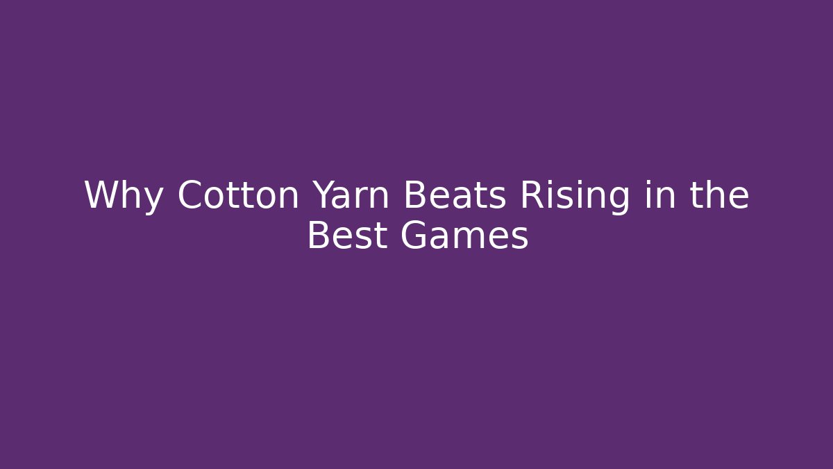 Why Cotton Yarn Beats Rising in the Best Games