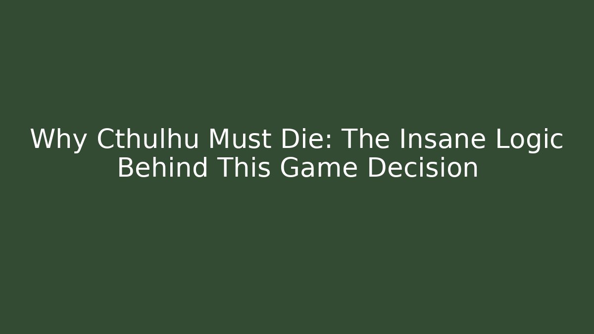 Why Cthulhu Must Die: The Insane Logic Behind This Game Decision