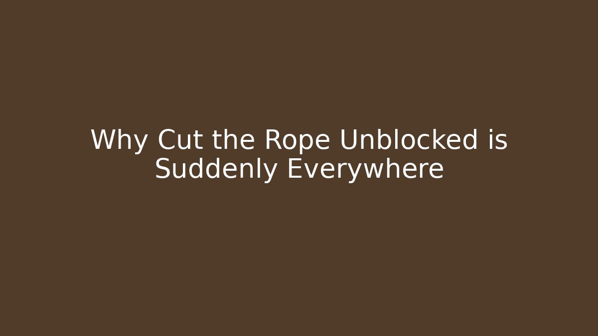 Why Cut the Rope Unblocked is Suddenly Everywhere