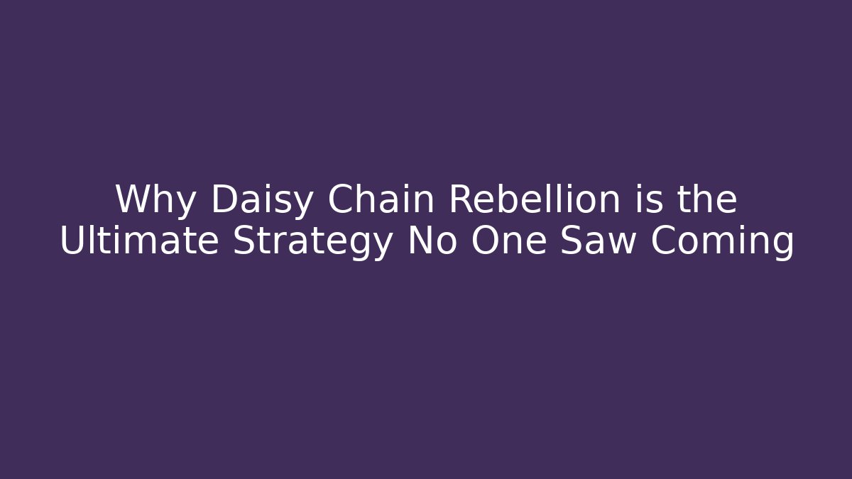 Why Daisy Chain Rebellion is the Ultimate Strategy No One Saw Coming