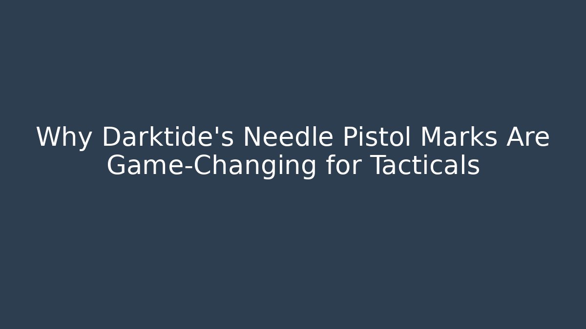 Why Darktide's Needle Pistol Marks Are Game-Changing for Tacticals