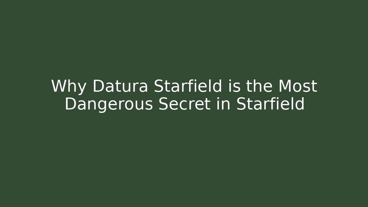 Why Datura Starfield is the Most Dangerous Secret in Starfield