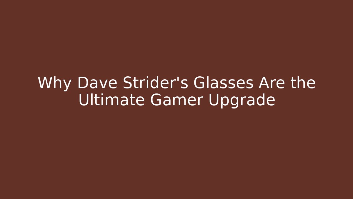 Why Dave Strider's Glasses Are the Ultimate Gamer Upgrade