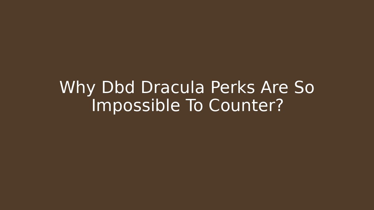 Why Dbd Dracula Perks Are So Impossible To Counter?