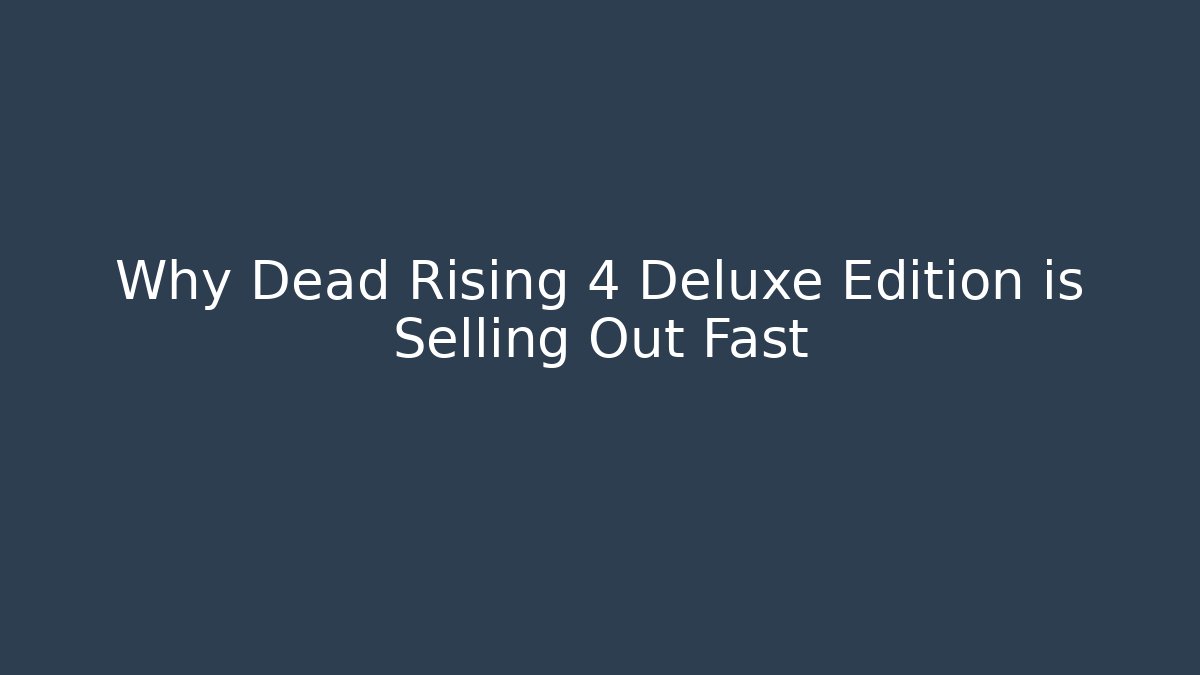 Why Dead Rising 4 Deluxe Edition is Selling Out Fast