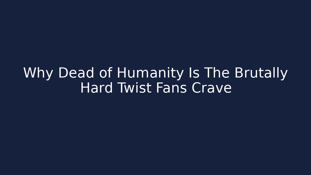 Why Dead of Humanity Is The Brutally Hard Twist Fans Crave