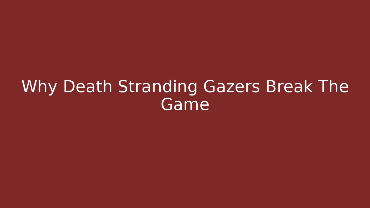 Why Death Stranding Gazers Break The Game