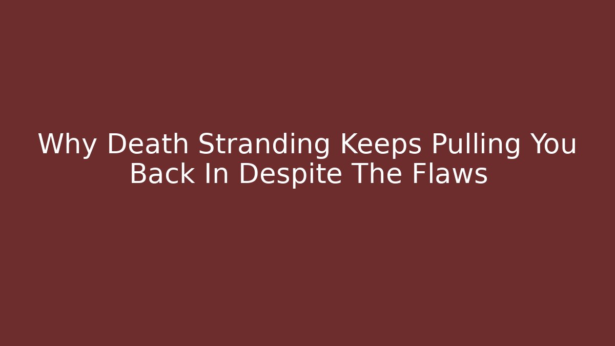 Why Death Stranding Keeps Pulling You Back In Despite The Flaws