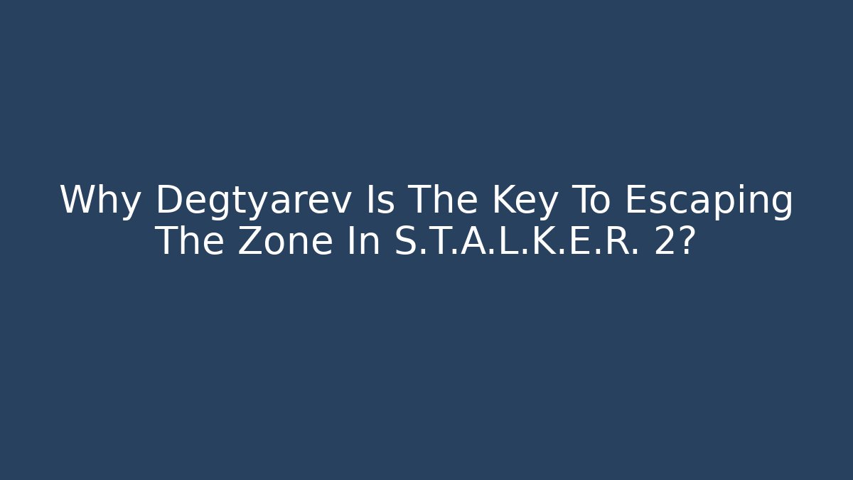 Why Degtyarev Is The Key To Escaping The Zone In S.T.A.L.K.E.R. 2?
