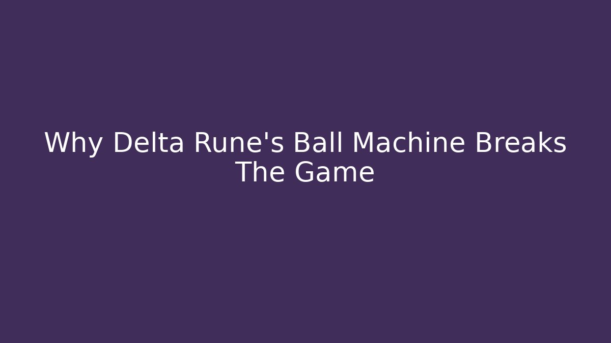 Why Delta Rune's Ball Machine Breaks The Game